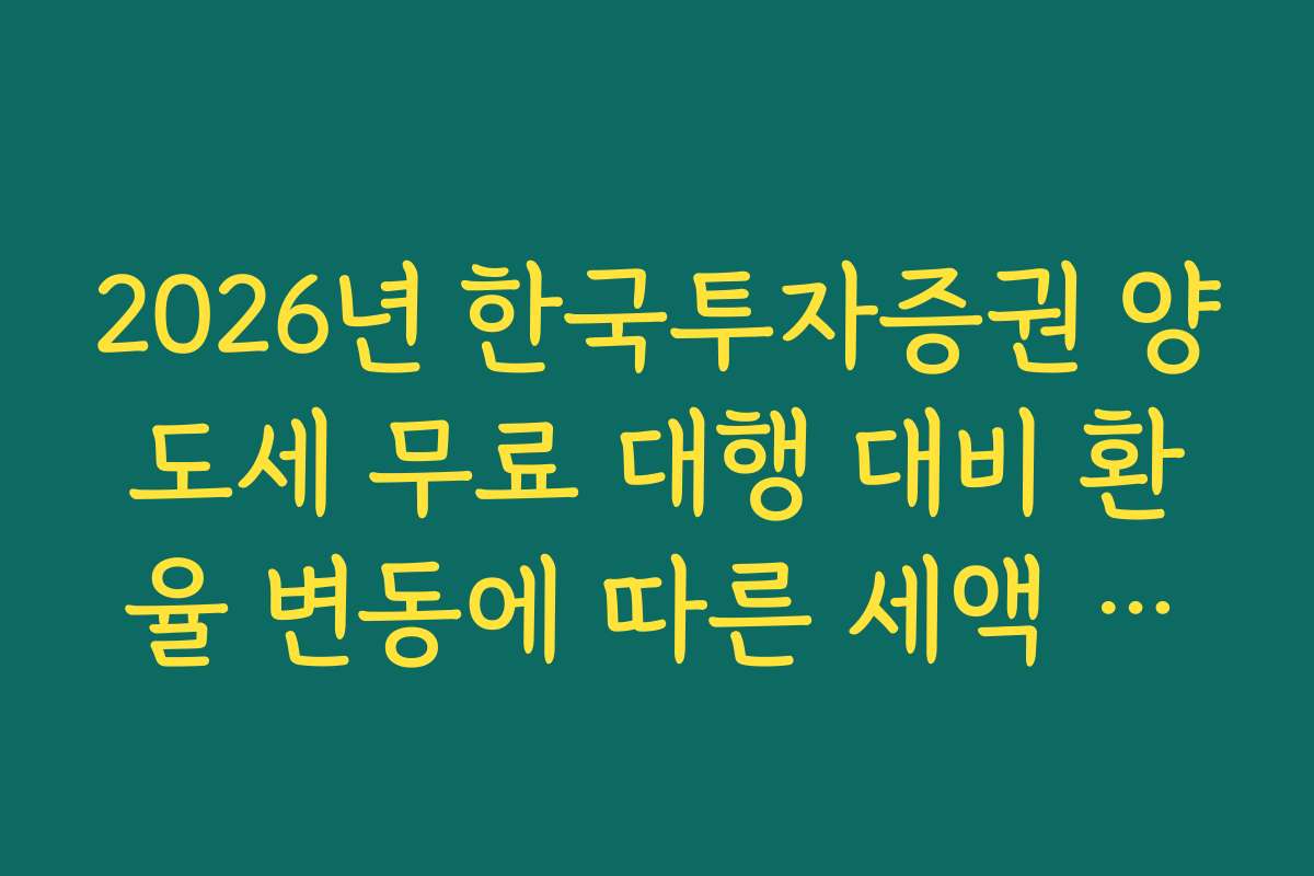 2026년 한국투자증권 양도세 무료 대행 대비 환율 변동에 따른 세액 변화 분석