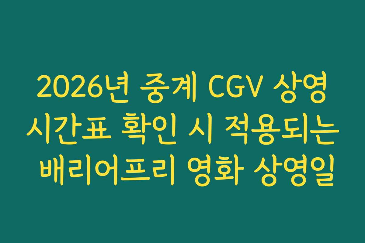 2026년 중계 CGV 상영시간표 확인 시 적용되는 배리어프리 영화 상영일