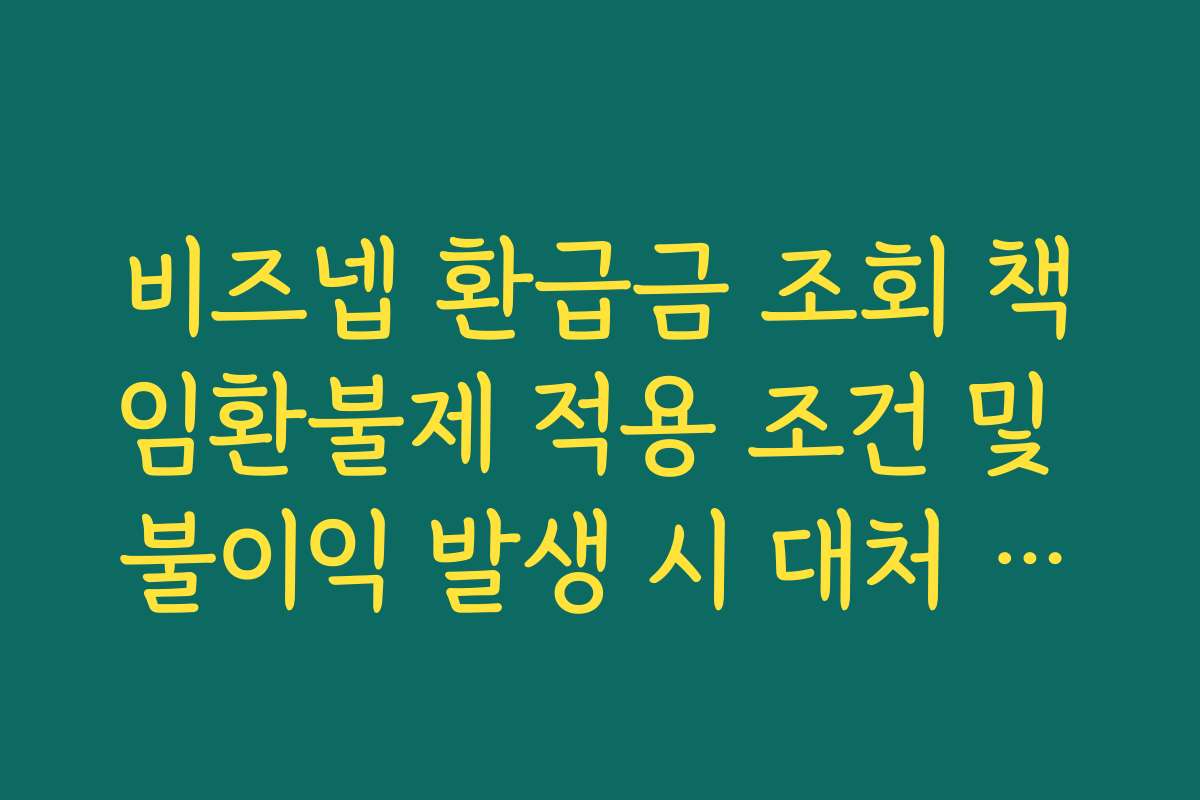 비즈넵 환급금 조회 책임환불제 적용 조건 및 불이익 발생 시 대처 가이드