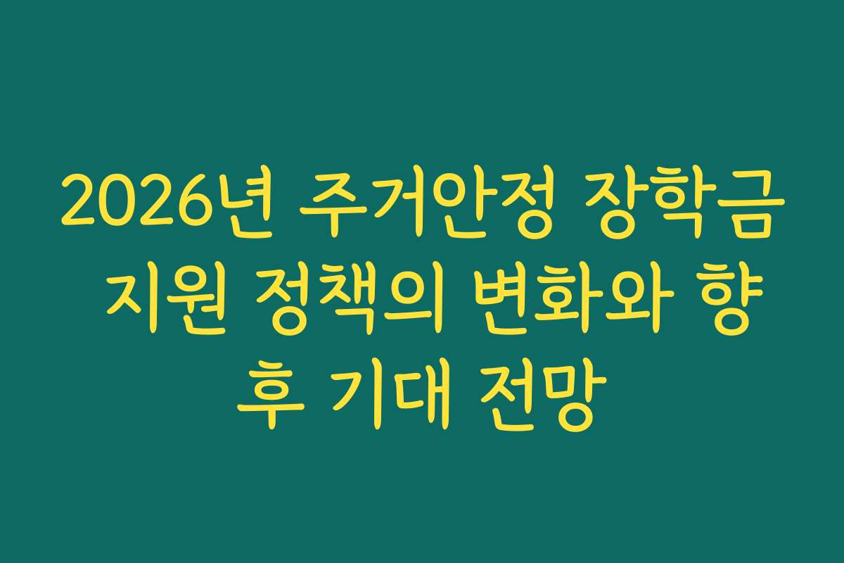 2026년 주거안정 장학금 지원 정책의 변화와 향후 기대 전망