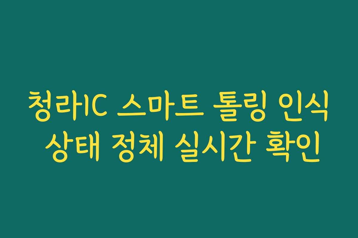 청라IC 스마트 톨링 인식 상태 정체 실시간 확인