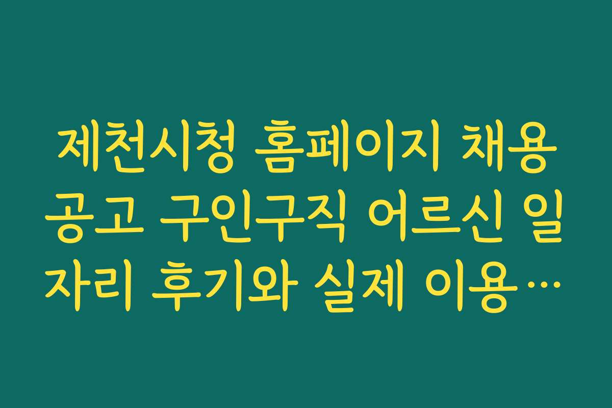 제천시청 홈페이지 채용공고 구인구직 어르신 일자리 후기와 실제 이용자 경험을 살펴보세요