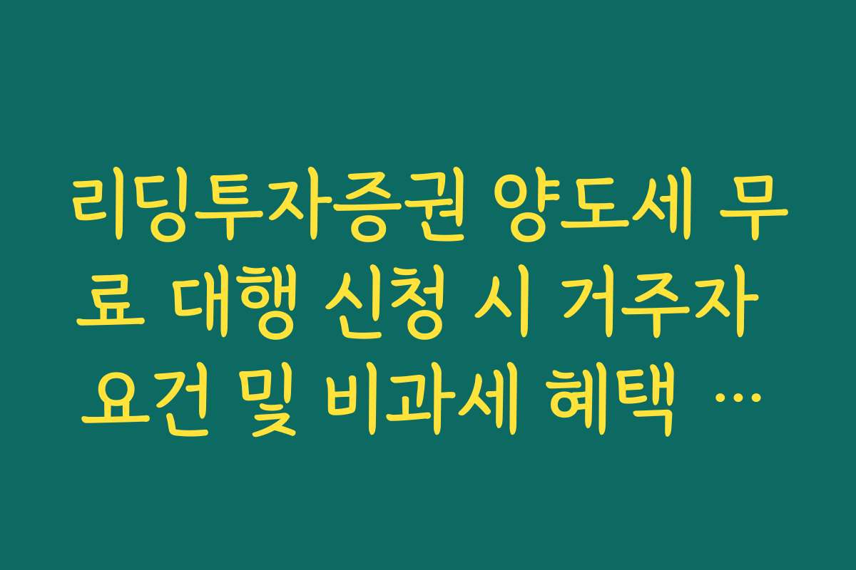 리딩투자증권 양도세 무료 대행 신청 시 거주자 요건 및 비과세 혜택 확인