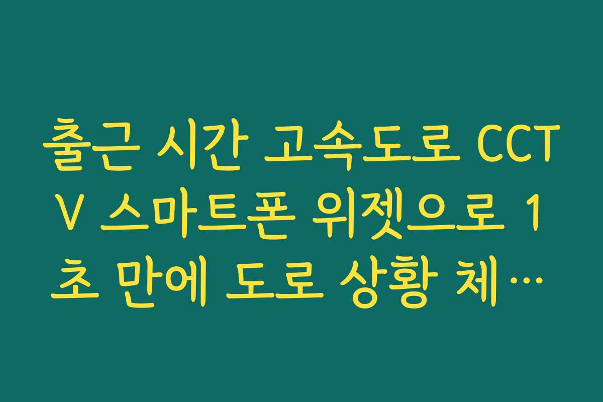 출근 시간 고속도로 CCTV 스마트폰 위젯으로 1초 만에 도로 상황 체크하기