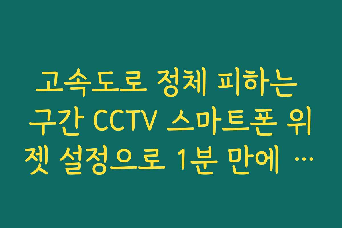 고속도로 정체 피하는 구간 CCTV 스마트폰 위젯 설정으로 1분 만에 확인