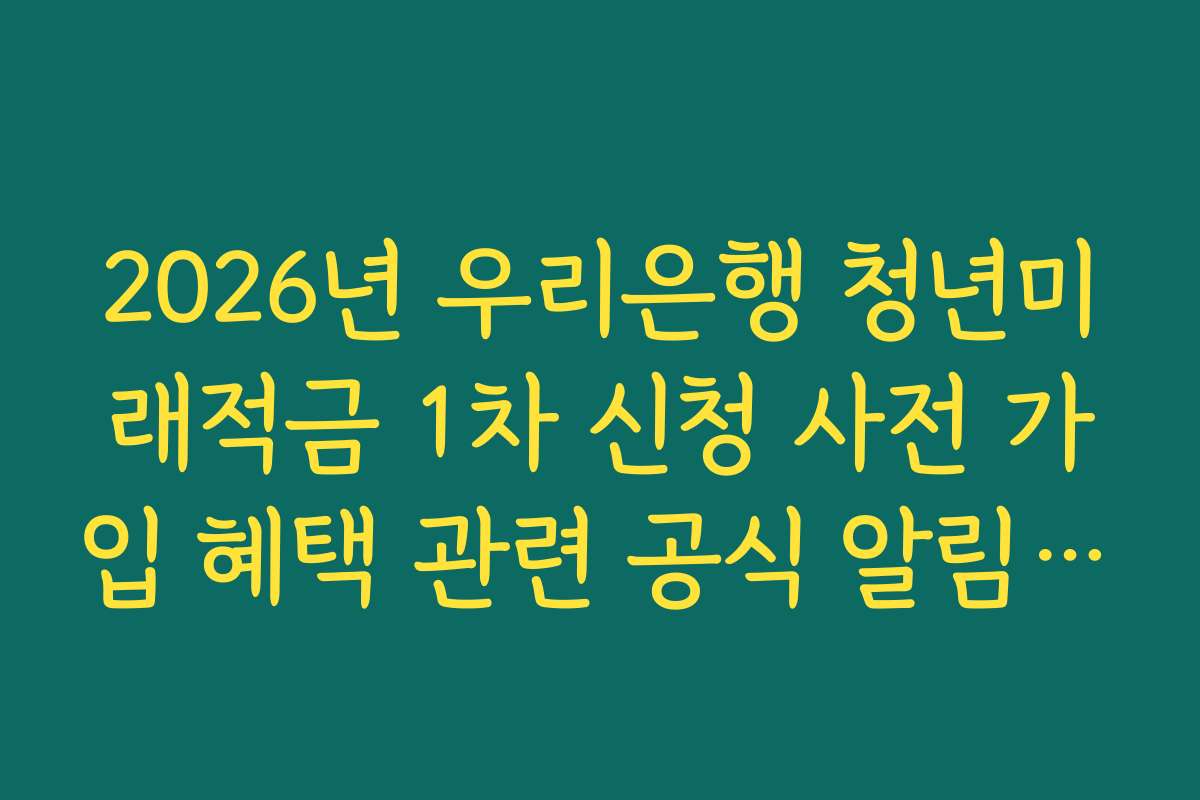2026년 우리은행 청년미래적금 1차 신청 사전 가입 혜택 관련 공식 알림 채널 확인