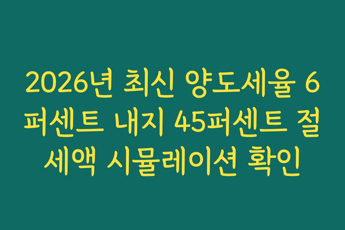 2026년 최신 양도세율 6퍼센트 내지 45퍼센트 절세액 시뮬레이션 확인