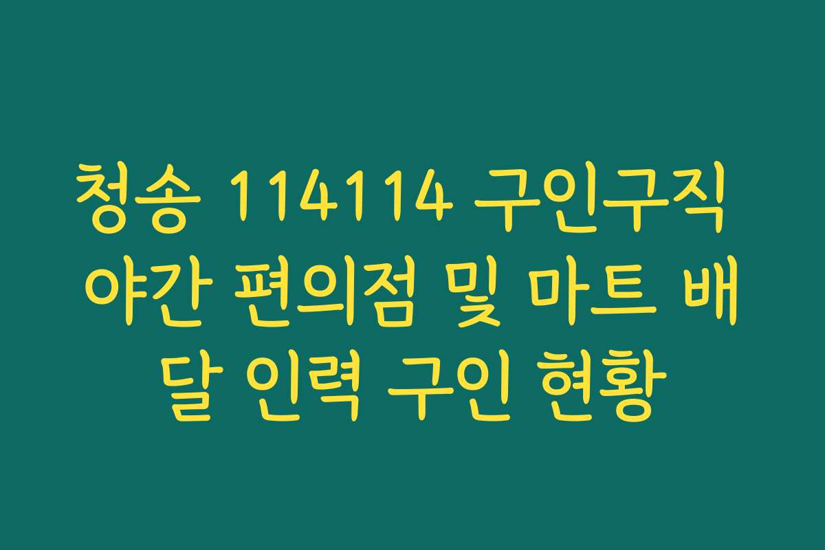 청송 114114 구인구직 야간 편의점 및 마트 배달 인력 구인 현황