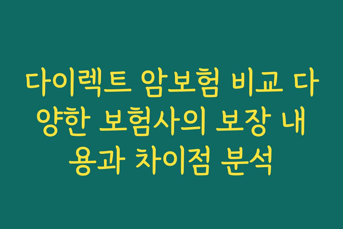 다이렉트 암보험 비교 다양한 보험사의 보장 내용과 차이점 분석