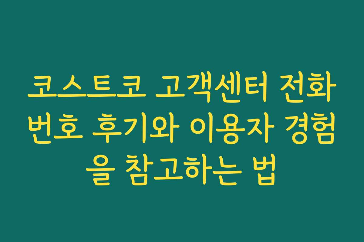 코스트코 고객센터 전화번호 후기와 이용자 경험을 참고하는 법