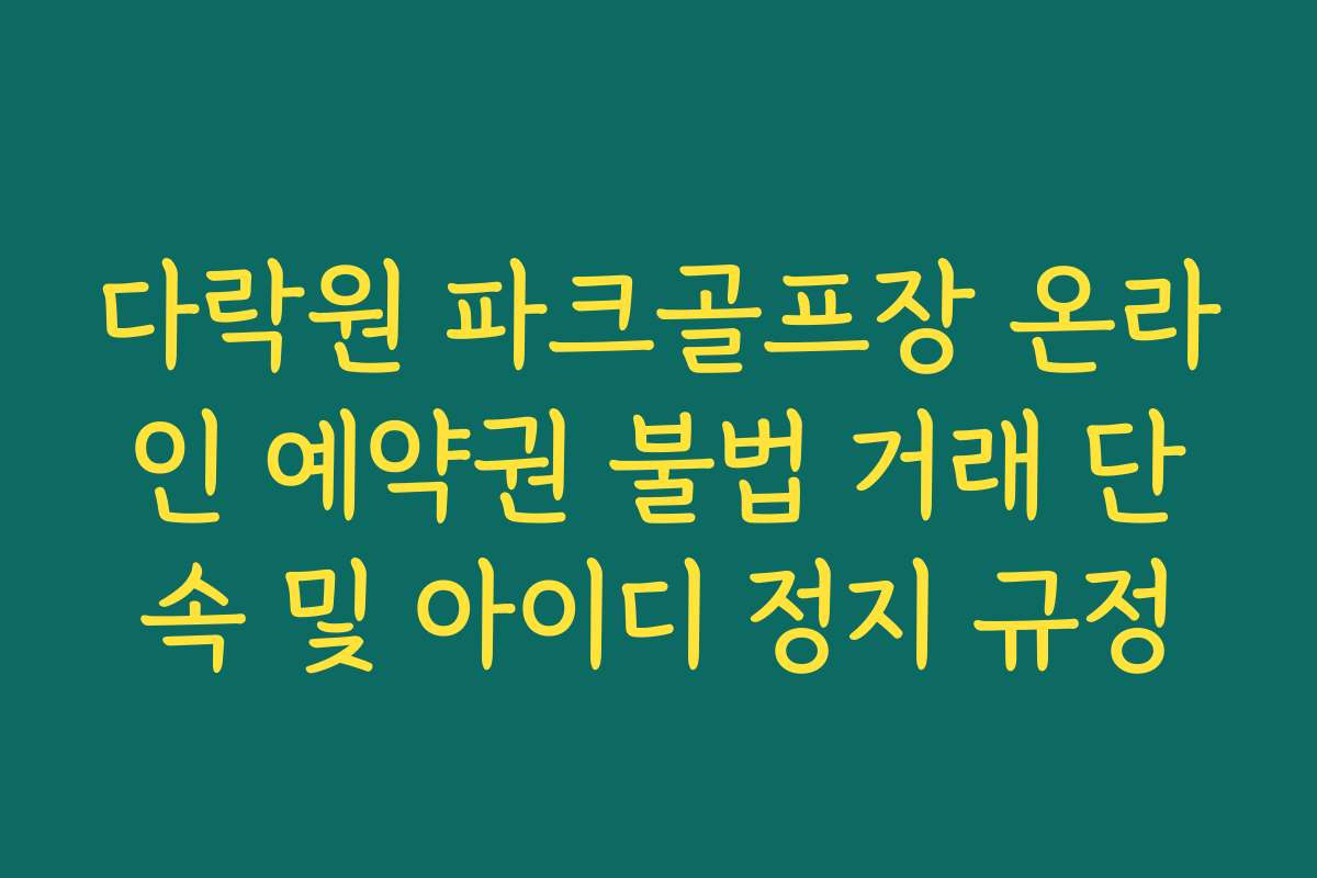 다락원 파크골프장 온라인 예약권 불법 거래 단속 및 아이디 정지 규정