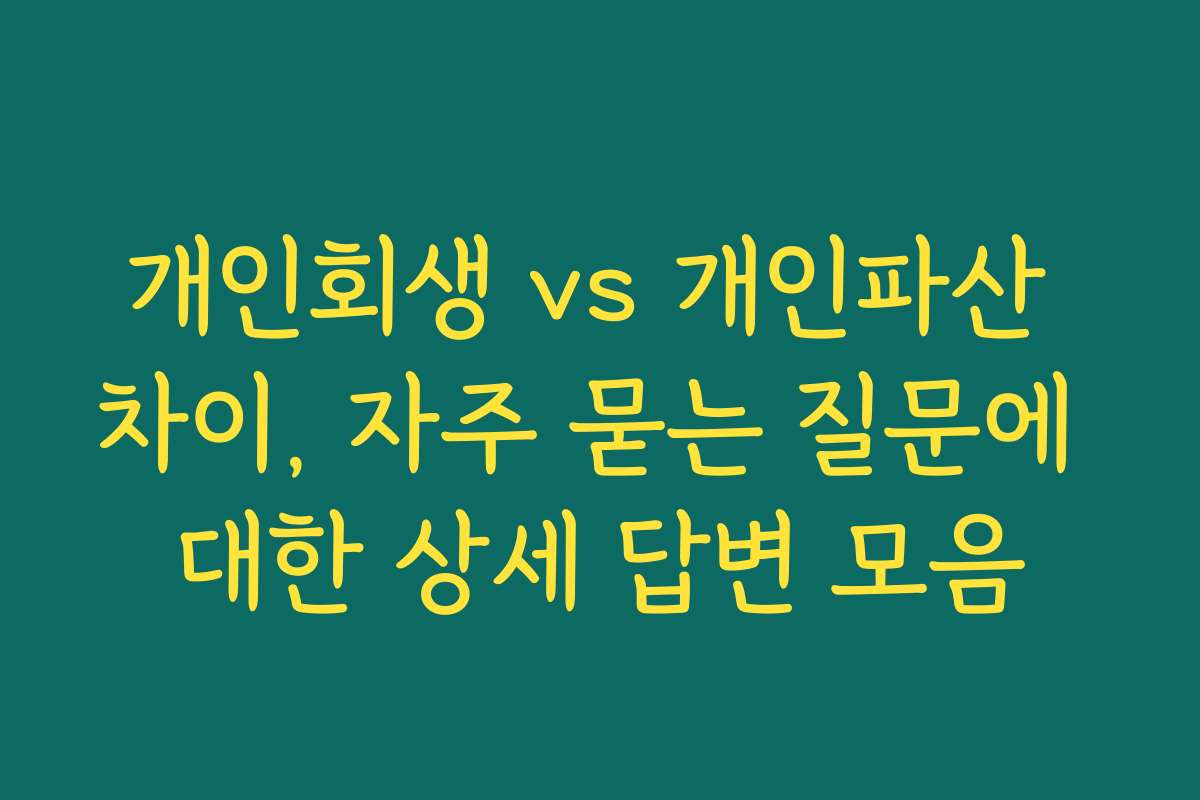 개인회생 vs 개인파산 차이, 자주 묻는 질문에 대한 상세 답변 모음