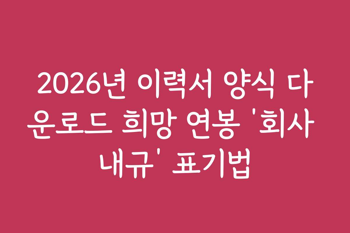 2026년 이력서 양식 다운로드 희망 연봉 ‘회사 내규’ 표기법