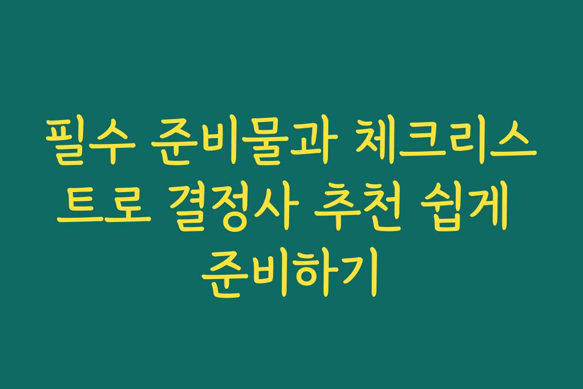 필수 준비물과 체크리스트로 결정사 추천 쉽게 준비하기