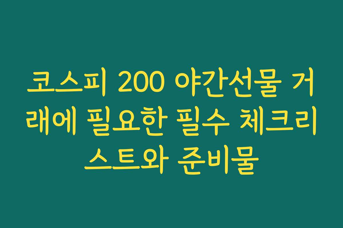 코스피 200 야간선물 거래에 필요한 필수 체크리스트와 준비물