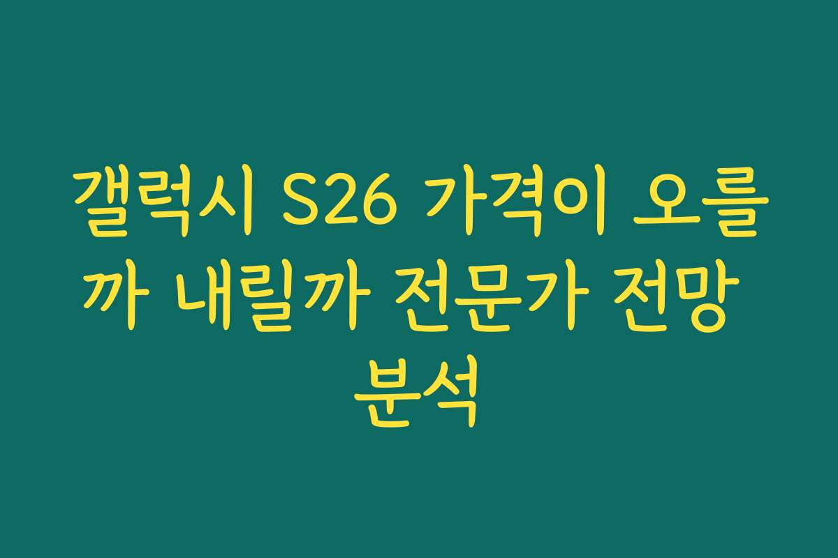 갤럭시 S26 가격이 오를까 내릴까 전문가 전망 분석