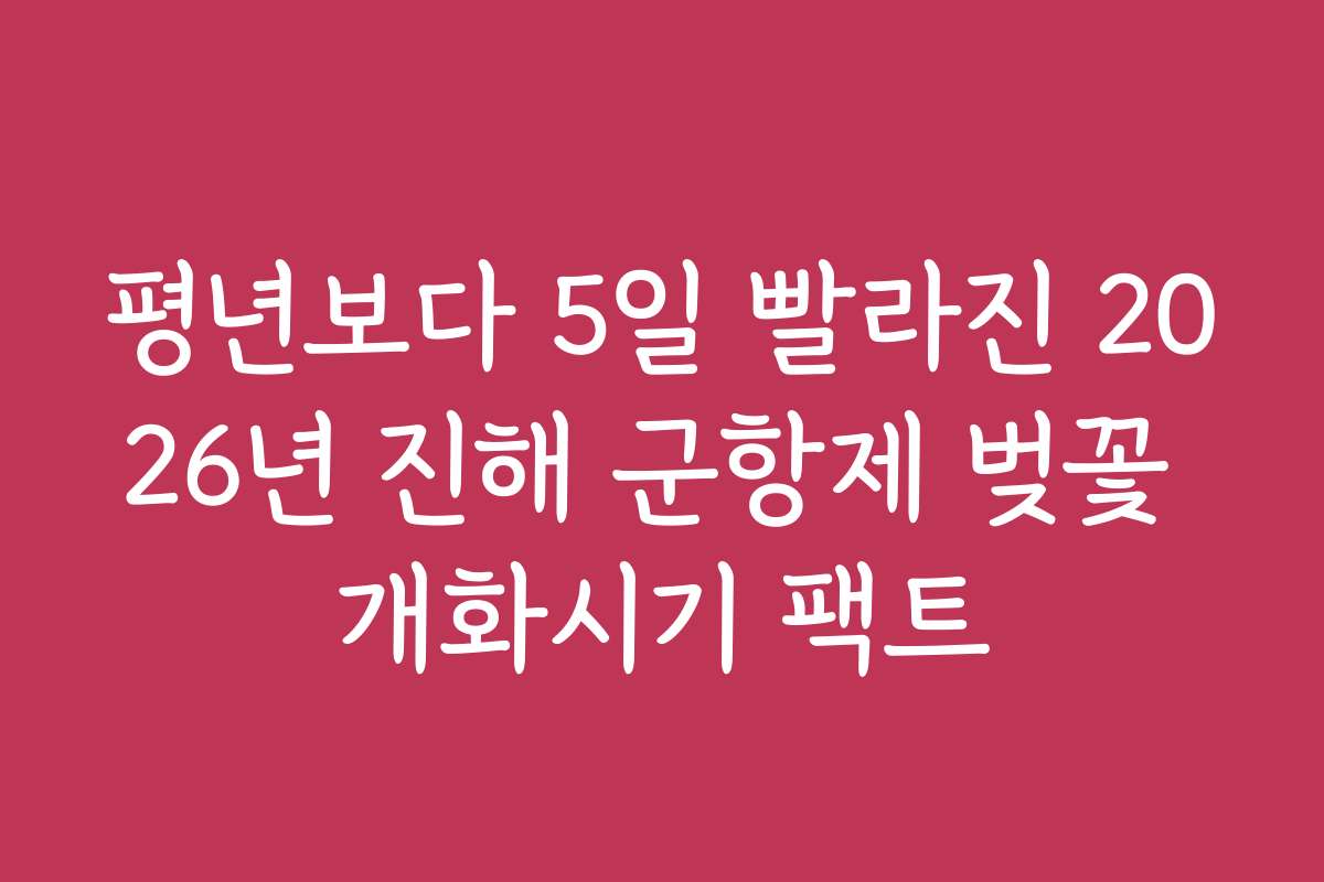 평년보다 5일 빨라진 2026년 진해 군항제 벚꽃 개화시기 팩트