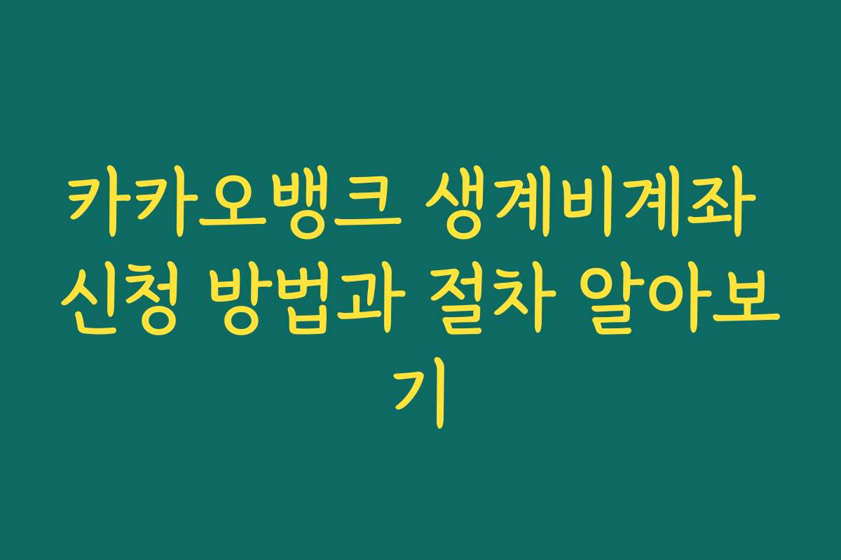 카카오뱅크 생계비계좌 신청 방법과 절차 알아보기
