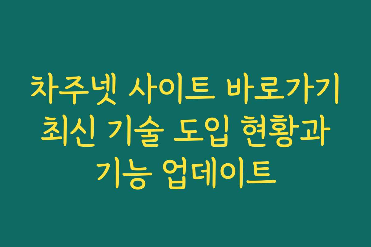 차주넷 사이트 바로가기 최신 기술 도입 현황과 기능 업데이트