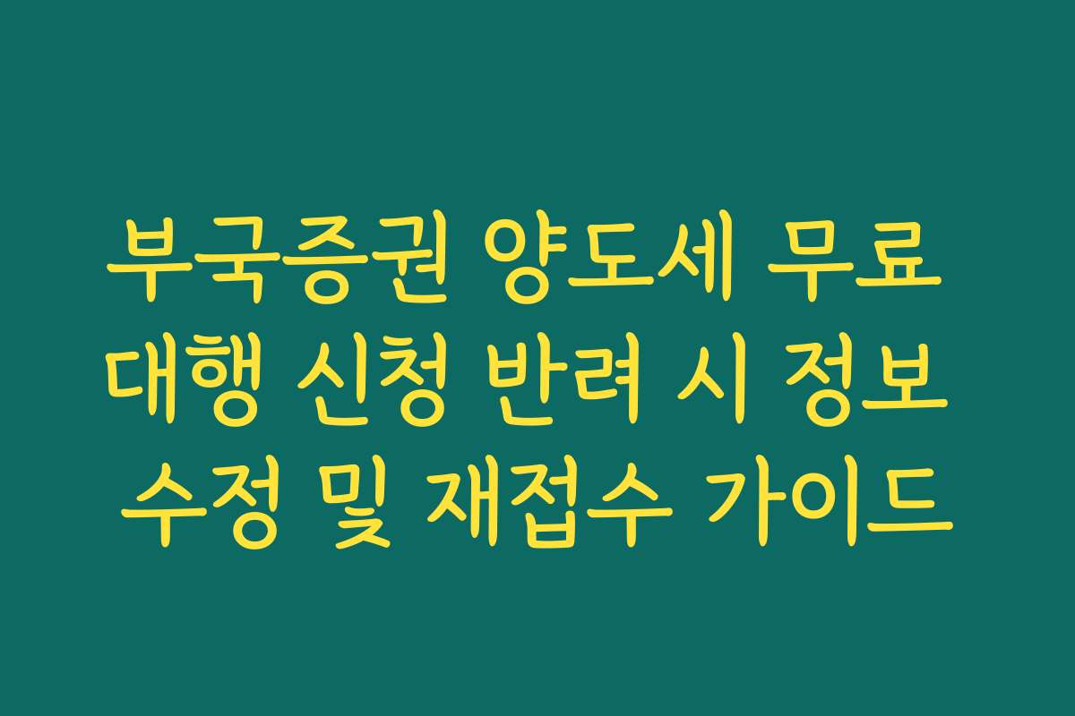 부국증권 양도세 무료 대행 신청 반려 시 정보 수정 및 재접수 가이드