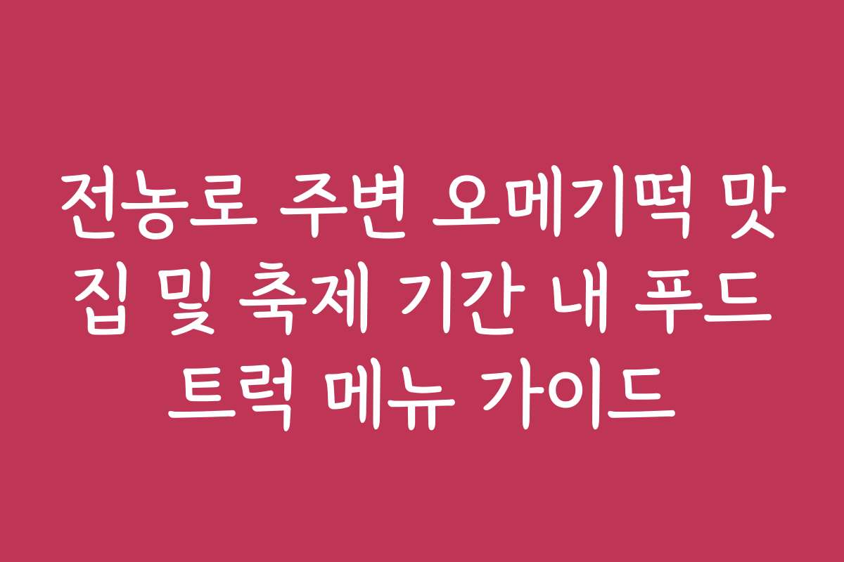 전농로 주변 오메기떡 맛집 및 축제 기간 내 푸드트럭 메뉴 가이드