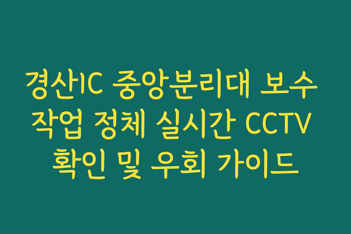 경산IC 중앙분리대 보수 작업 정체 실시간 CCTV 확인 및 우회 가이드