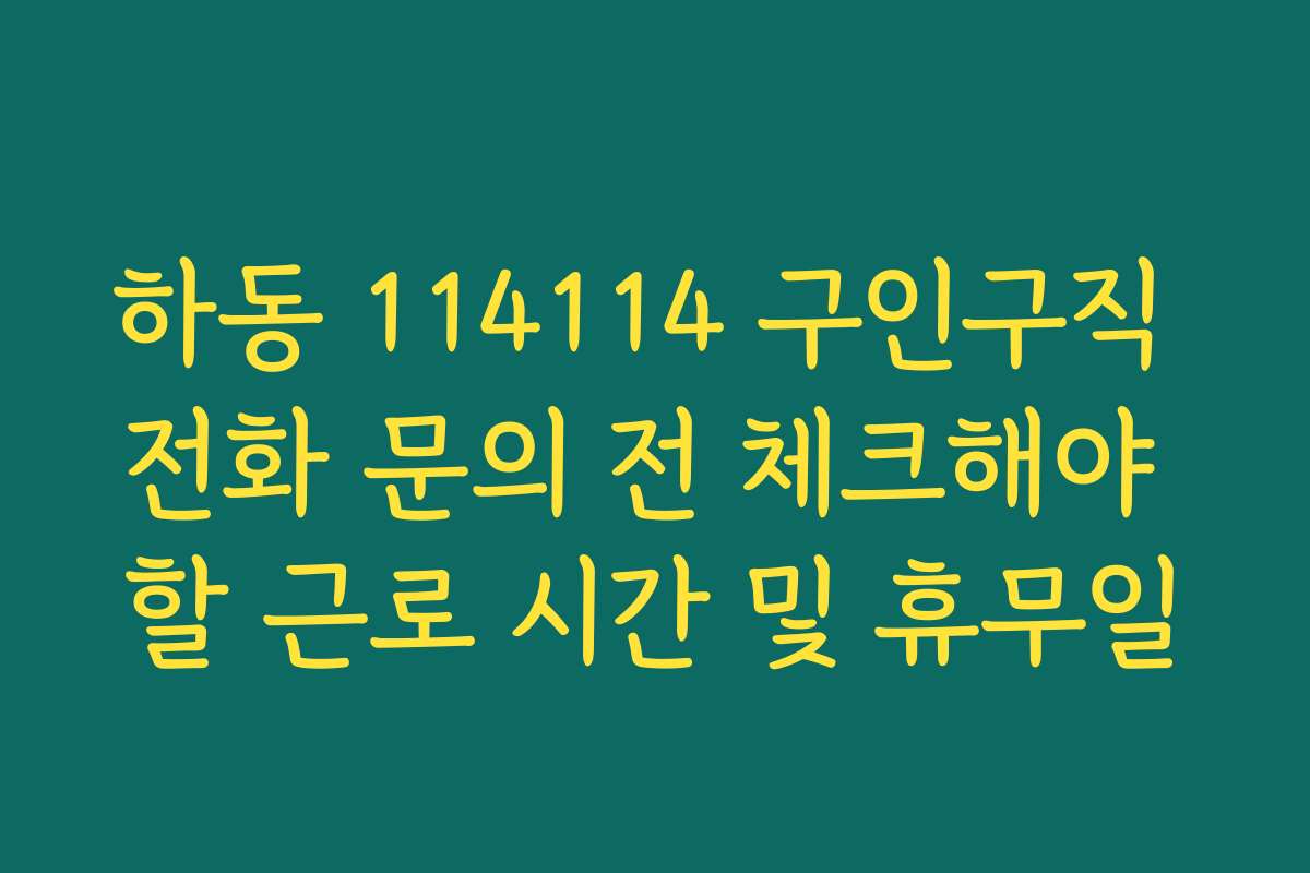 하동 114114 구인구직 전화 문의 전 체크해야 할 근로 시간 및 휴무일