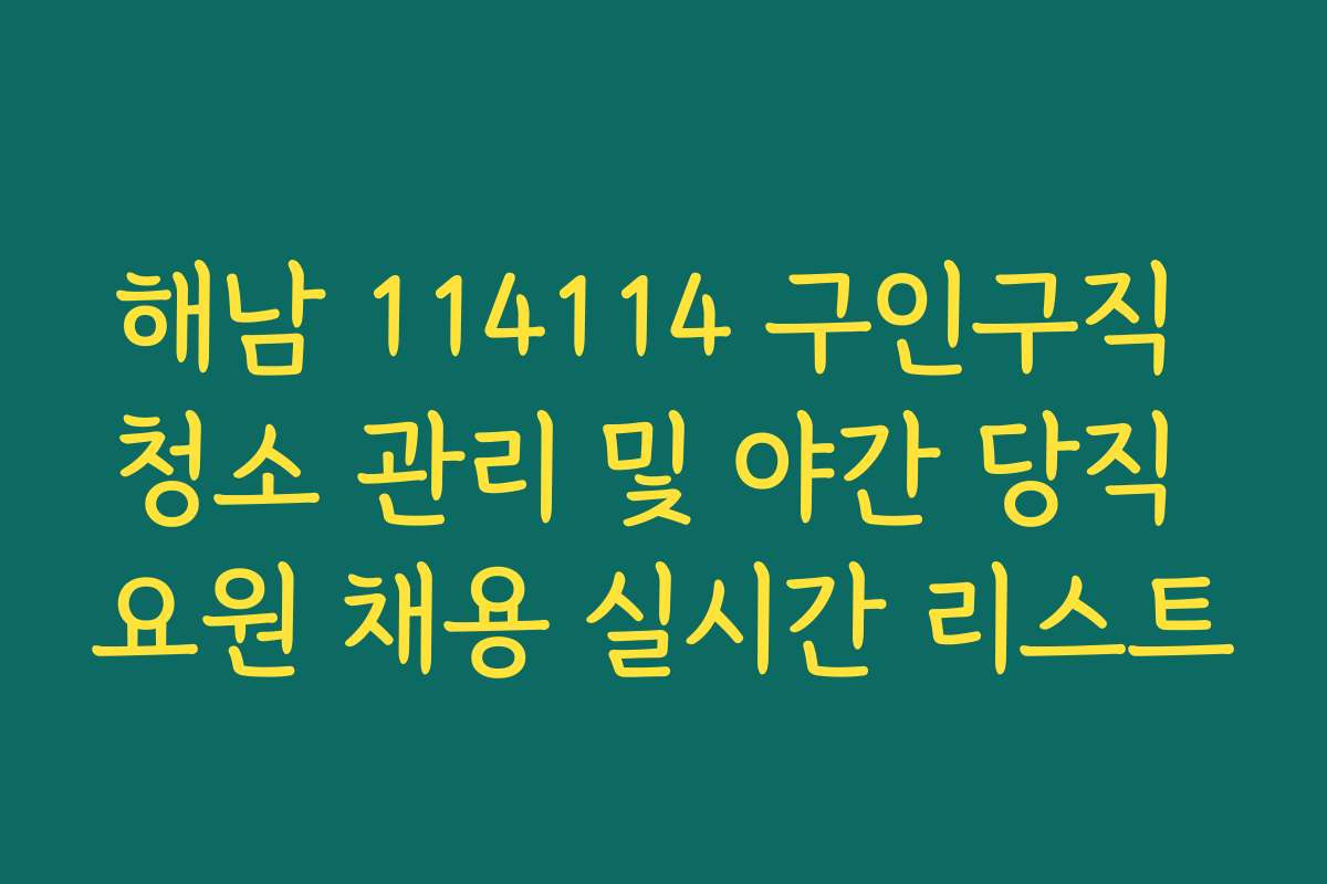 해남 114114 구인구직 청소 관리 및 야간 당직 요원 채용 실시간 리스트