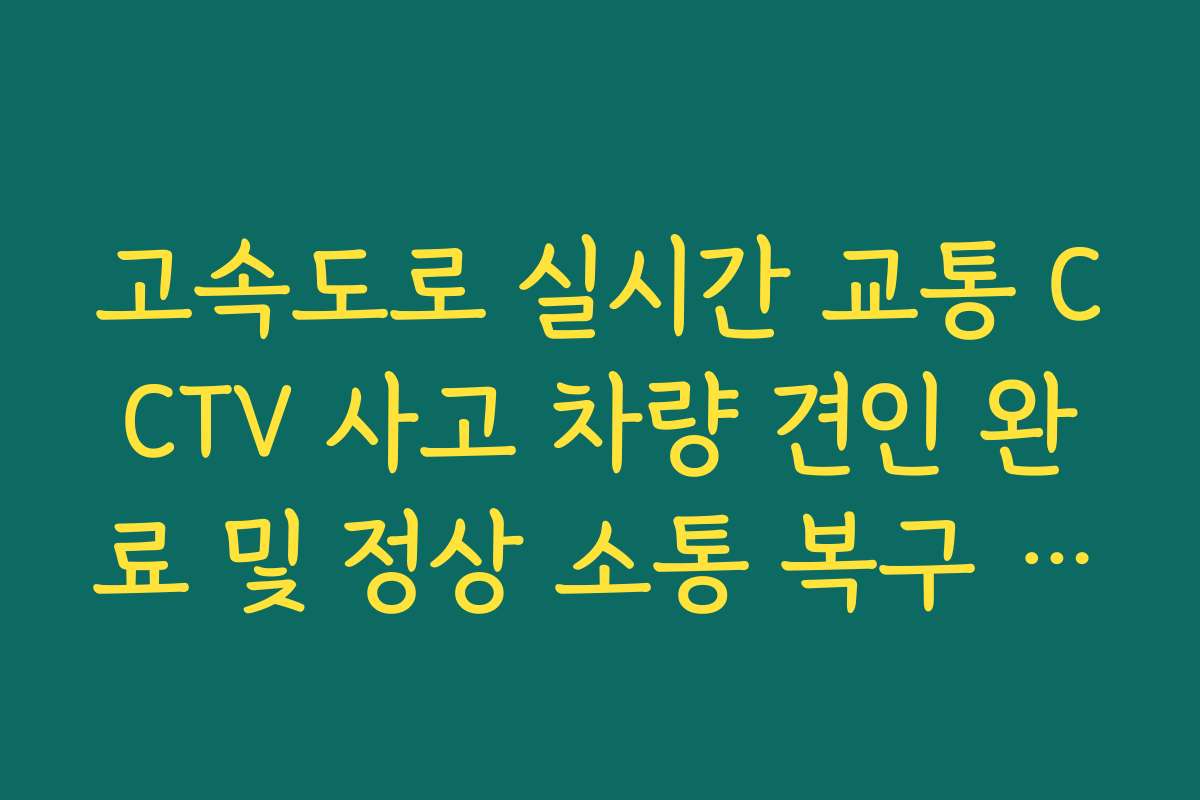 고속도로 실시간 교통 CCTV 사고 차량 견인 완료 및 정상 소통 복구 확인