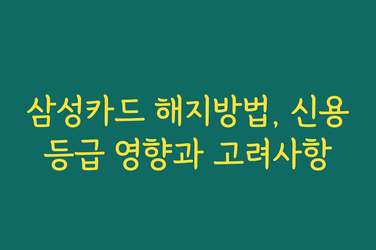 삼성카드 해지방법, 신용등급 영향과 고려사항