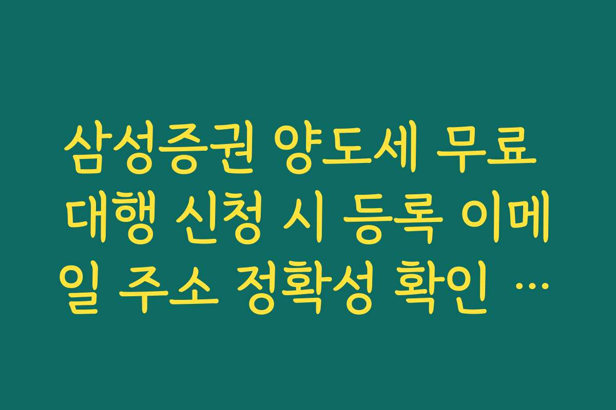 삼성증권 양도세 무료 대행 신청 시 등록 이메일 주소 정확성 확인 방법