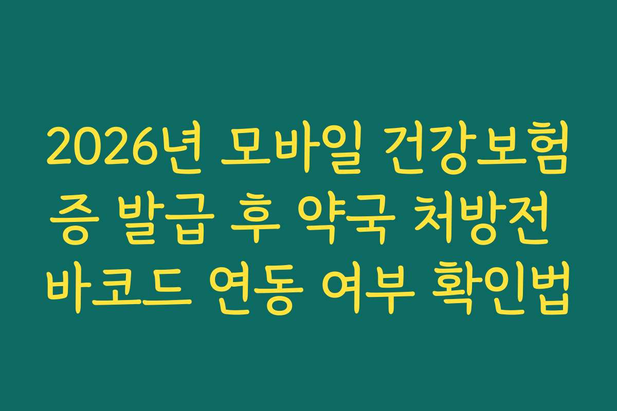 2026년 모바일 건강보험증 발급 후 약국 처방전 바코드 연동 여부 확인법