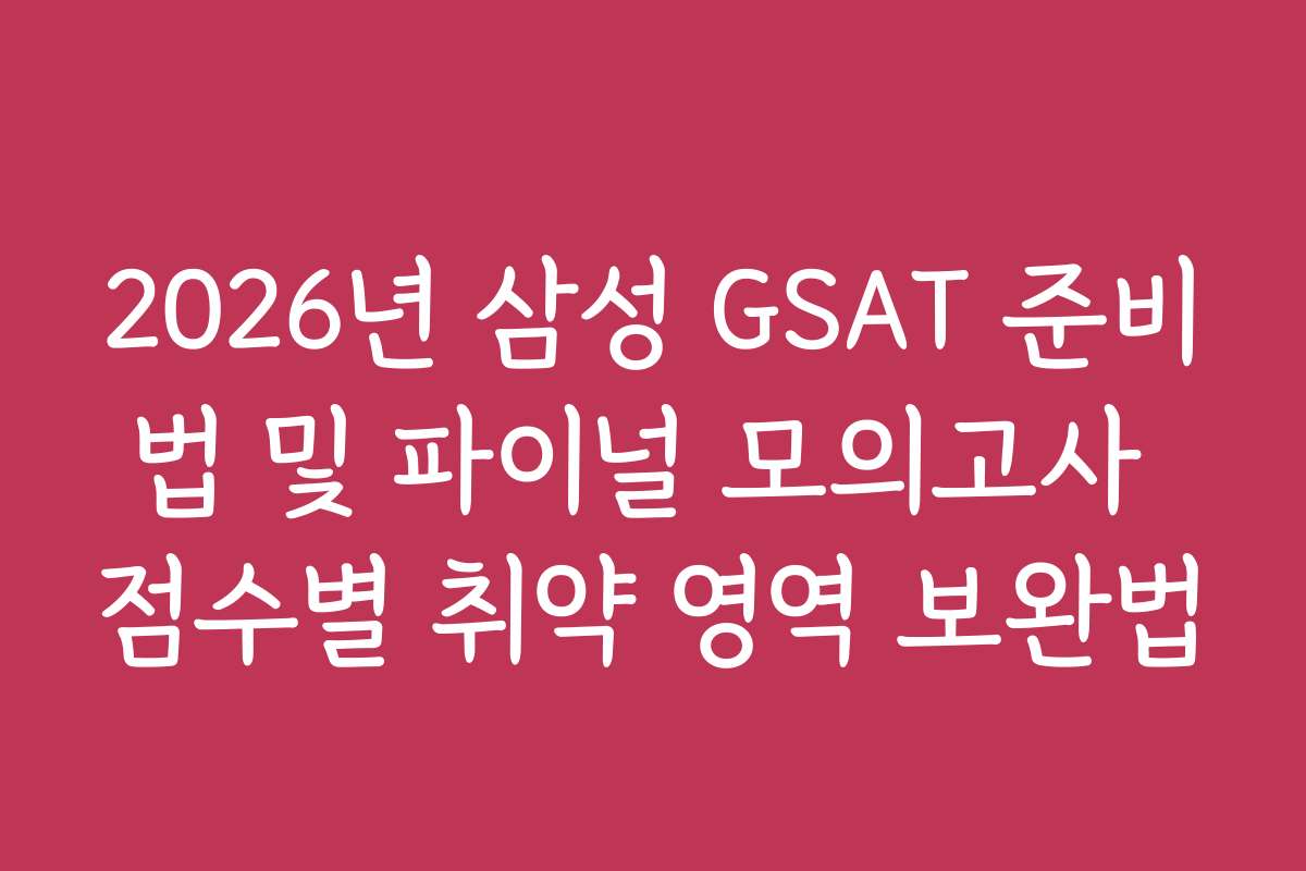 2026년 삼성 GSAT 준비법 및 파이널 모의고사 점수별 취약 영역 보완법