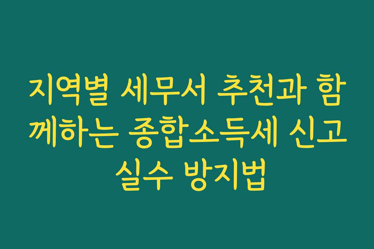 지역별 세무서 추천과 함께하는 종합소득세 신고 실수 방지법