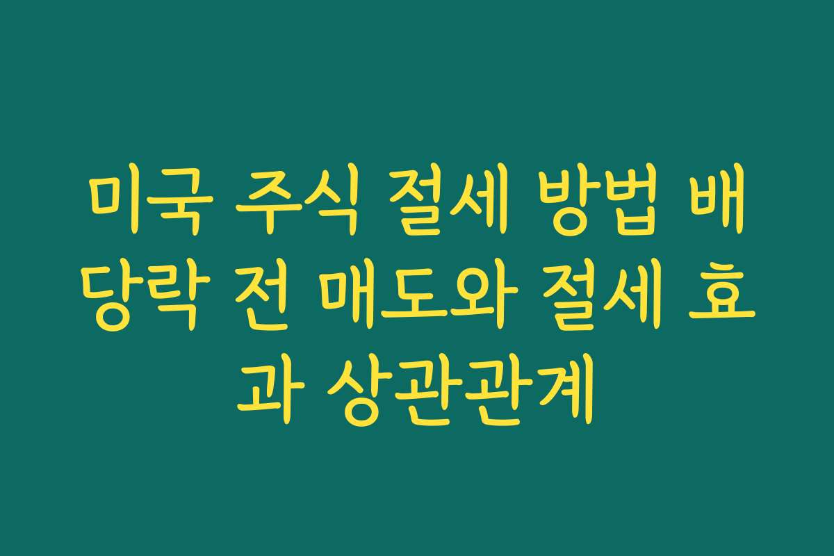 미국 주식 절세 방법 배당락 전 매도와 절세 효과 상관관계