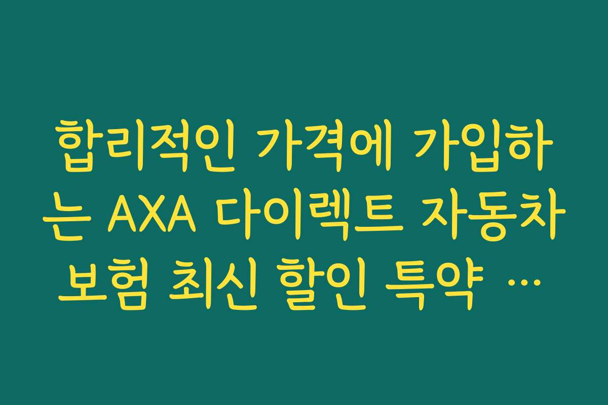 합리적인 가격에 가입하는 AXA 다이렉트 자동차보험 최신 할인 특약 방법