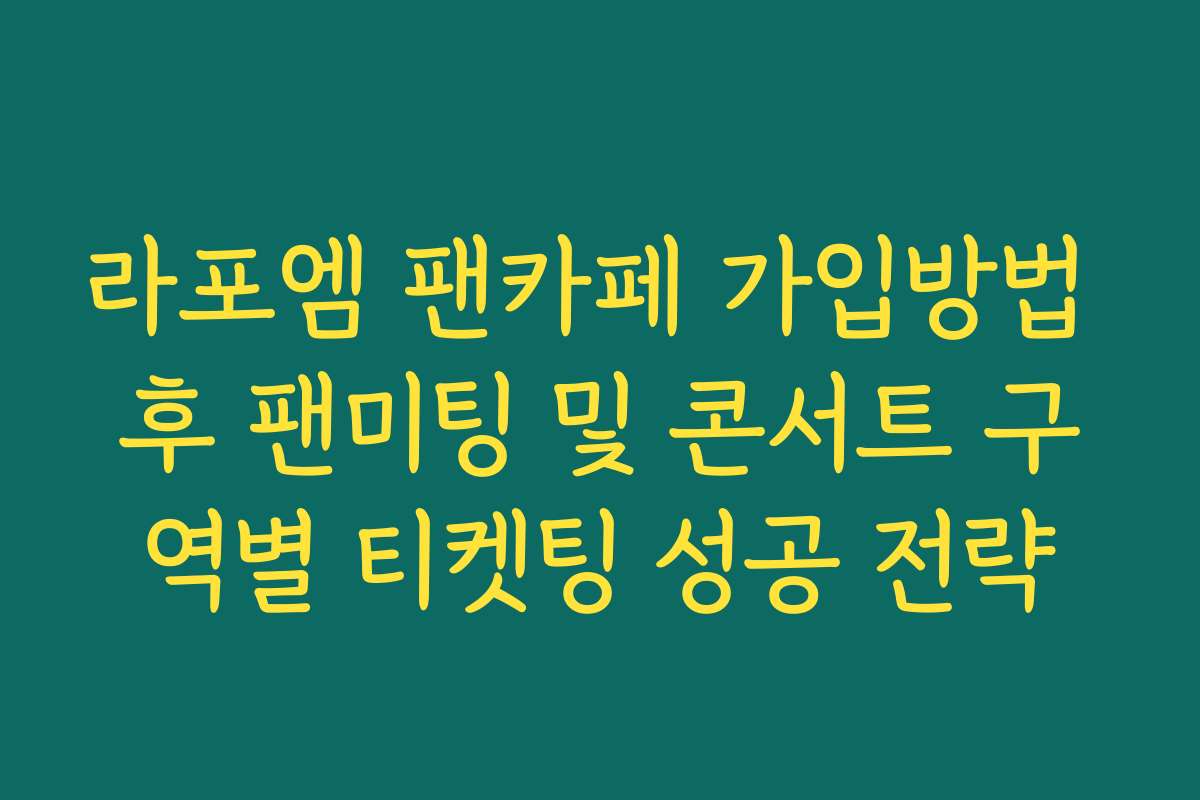라포엠 팬카페 가입방법 후 팬미팅 및 콘서트 구역별 티켓팅 성공 전략