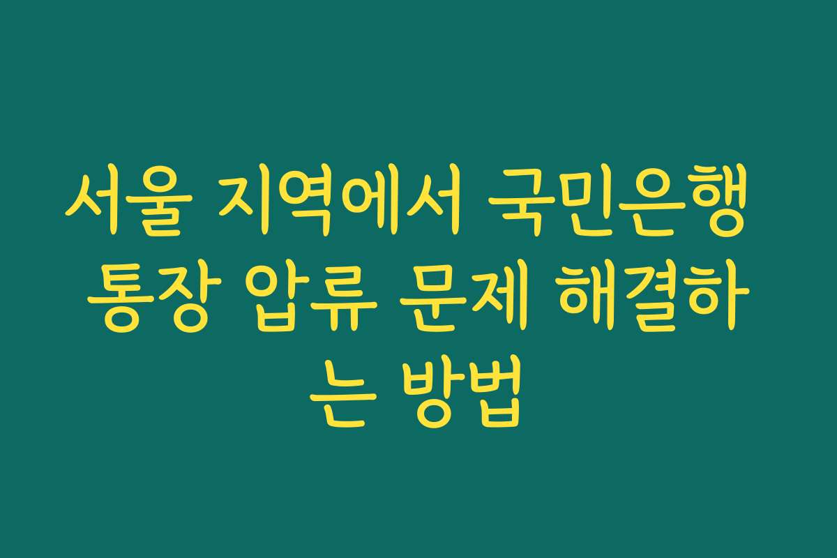 서울 지역에서 국민은행 통장 압류 문제 해결하는 방법