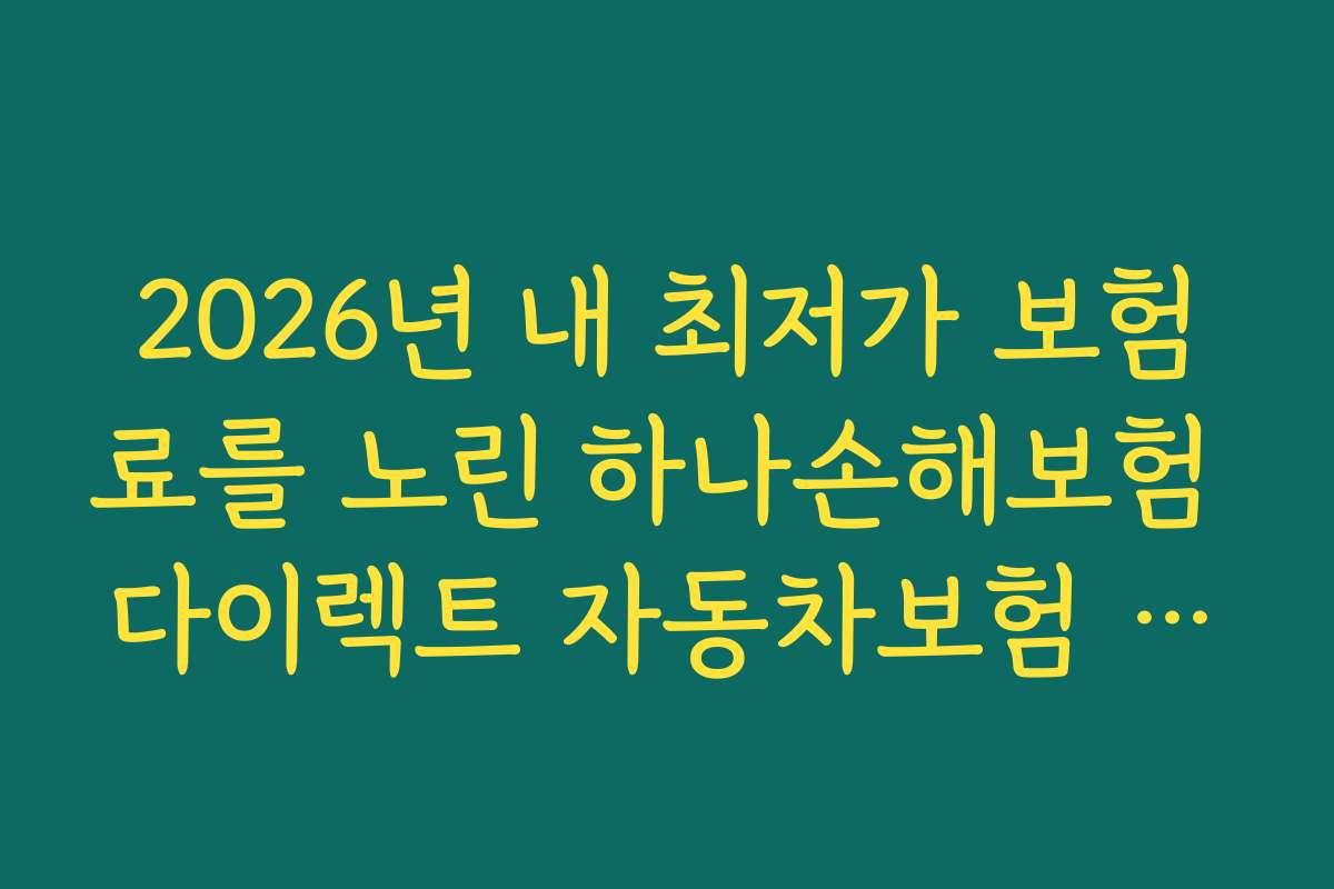 2026년 내 최저가 보험료를 노린 하나손해보험 다이렉트 자동차보험 최신 할인 특약의 실전 활용법