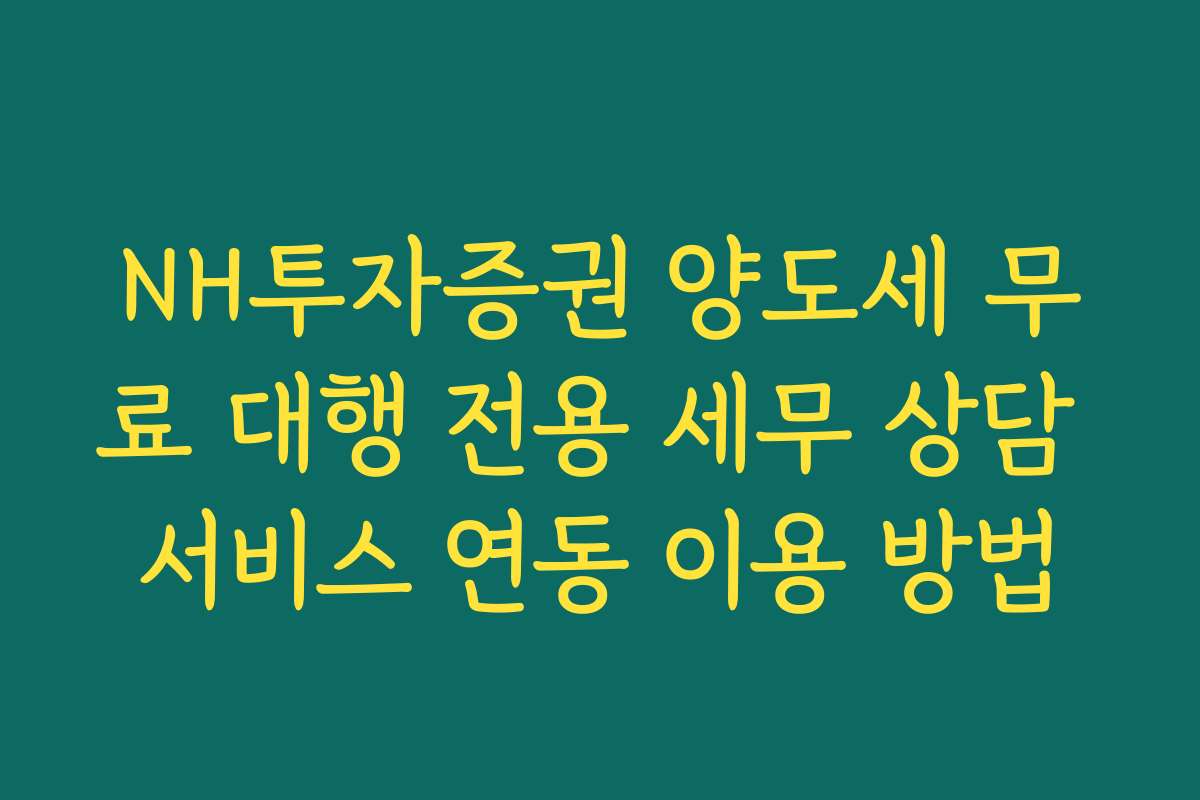 NH투자증권 양도세 무료 대행 전용 세무 상담 서비스 연동 이용 방법