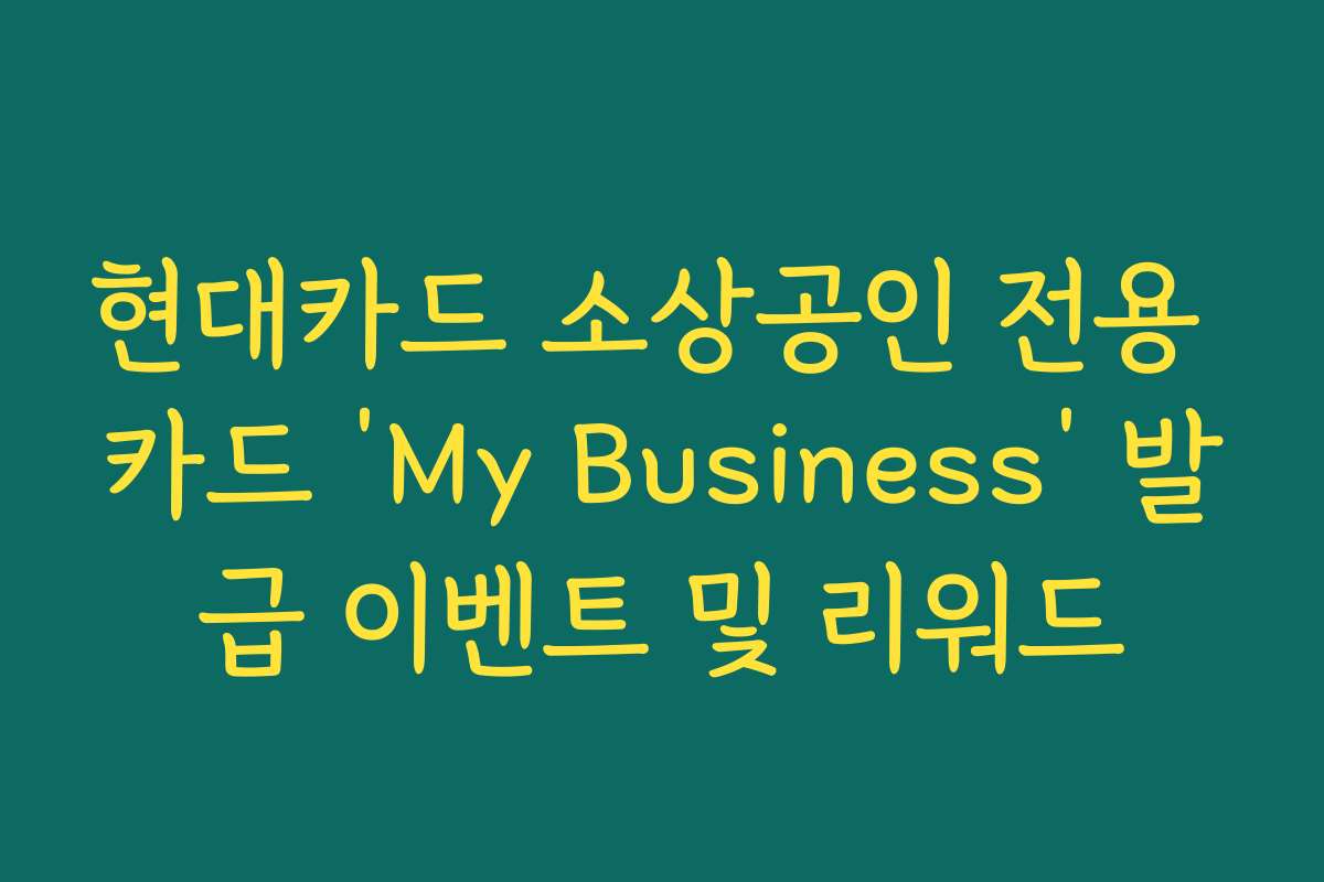현대카드 소상공인 전용 카드 ‘My Business’ 발급 이벤트 및 리워드
