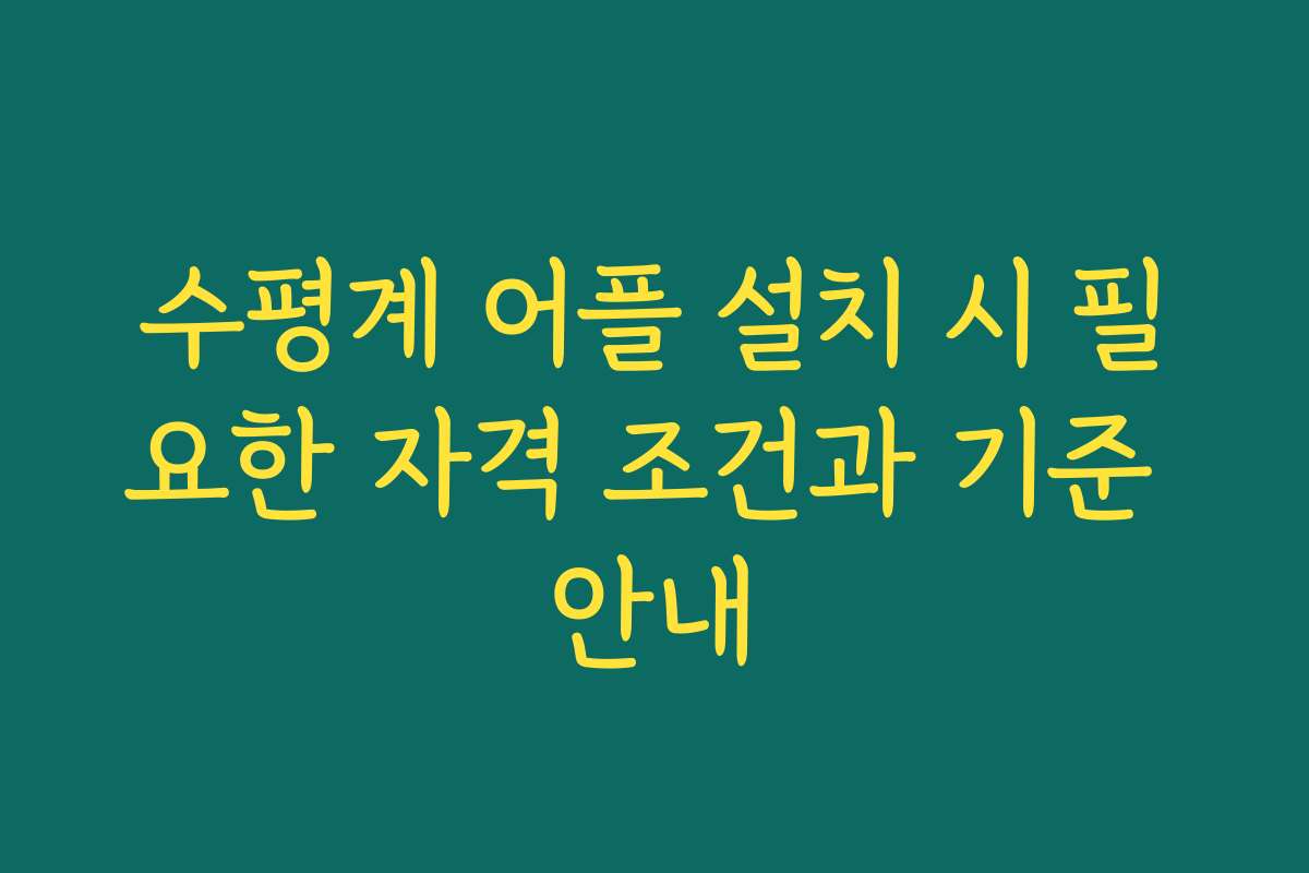 수평계 어플 설치 시 필요한 자격 조건과 기준 안내