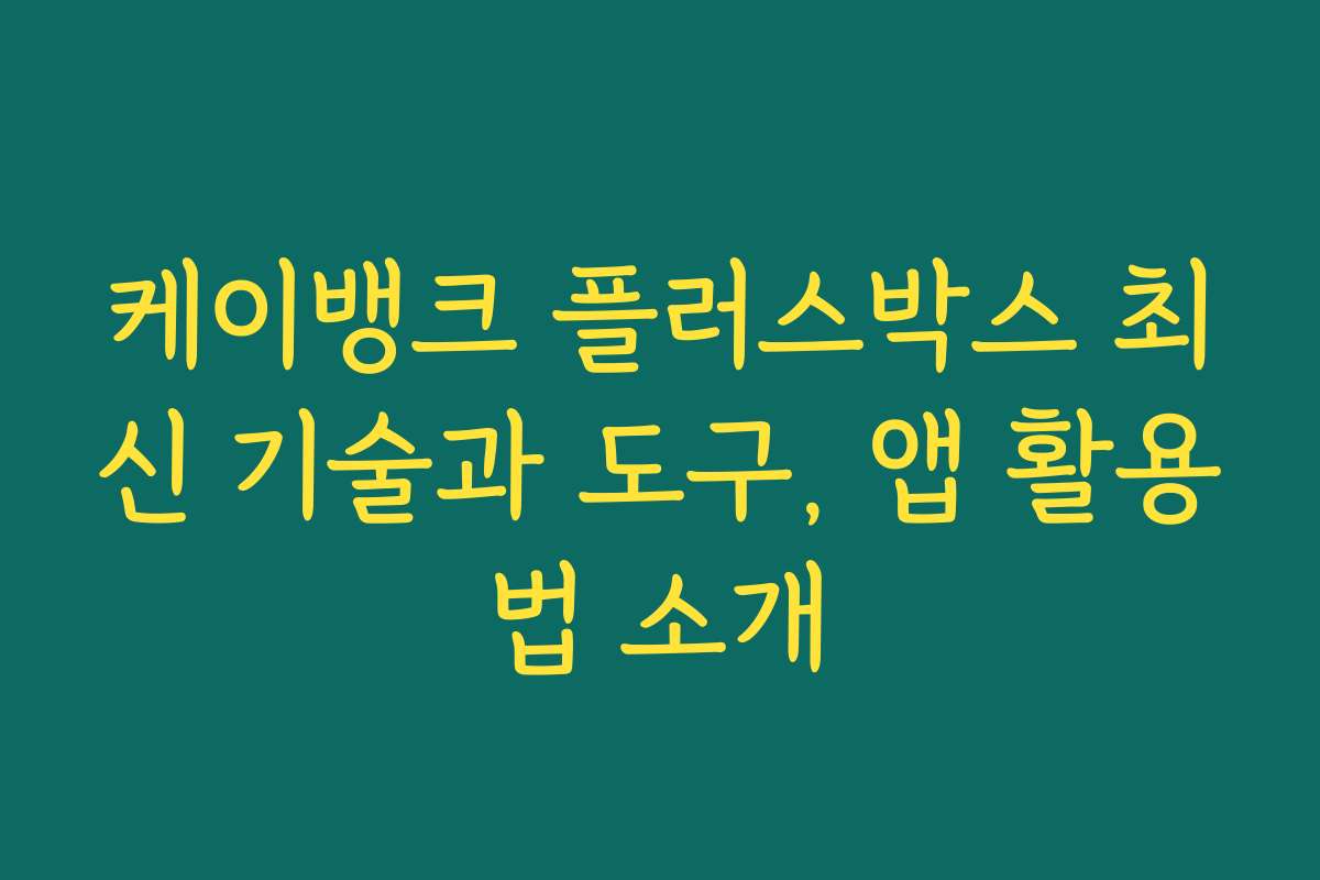 케이뱅크 플러스박스 최신 기술과 도구, 앱 활용법 소개