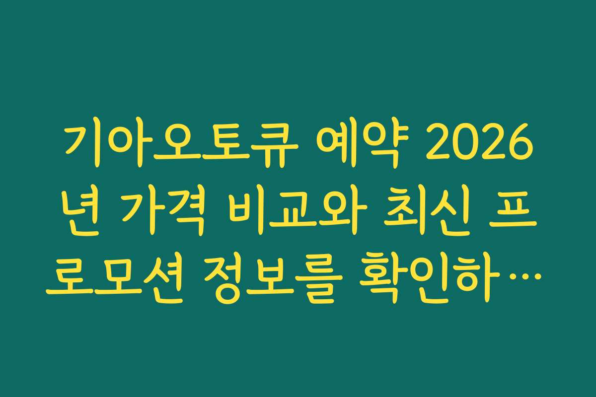 기아오토큐 예약 2026년 가격 비교와 최신 프로모션 정보를 확인하세요