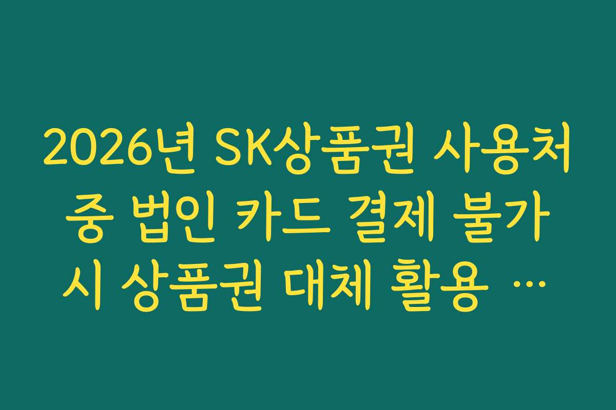 2026년 SK상품권 사용처 중 법인 카드 결제 불가 시 상품권 대체 활용 노하우