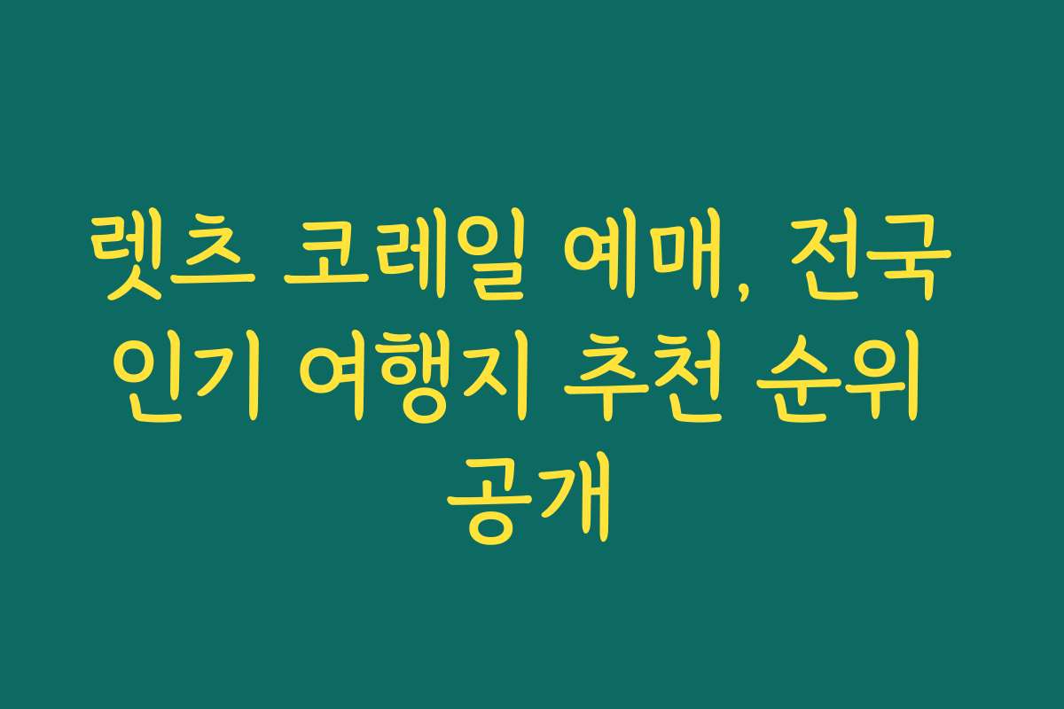 렛츠 코레일 예매, 전국 인기 여행지 추천 순위 공개