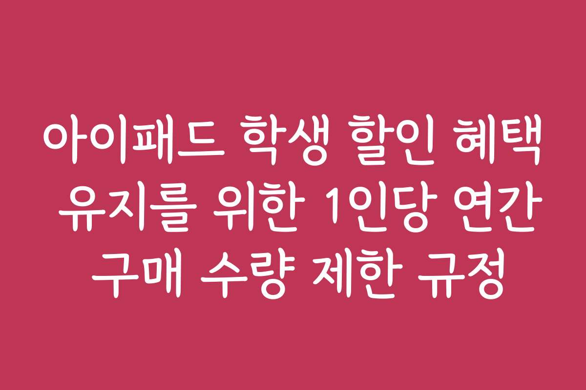 아이패드 학생 할인 혜택 유지를 위한 1인당 연간 구매 수량 제한 규정