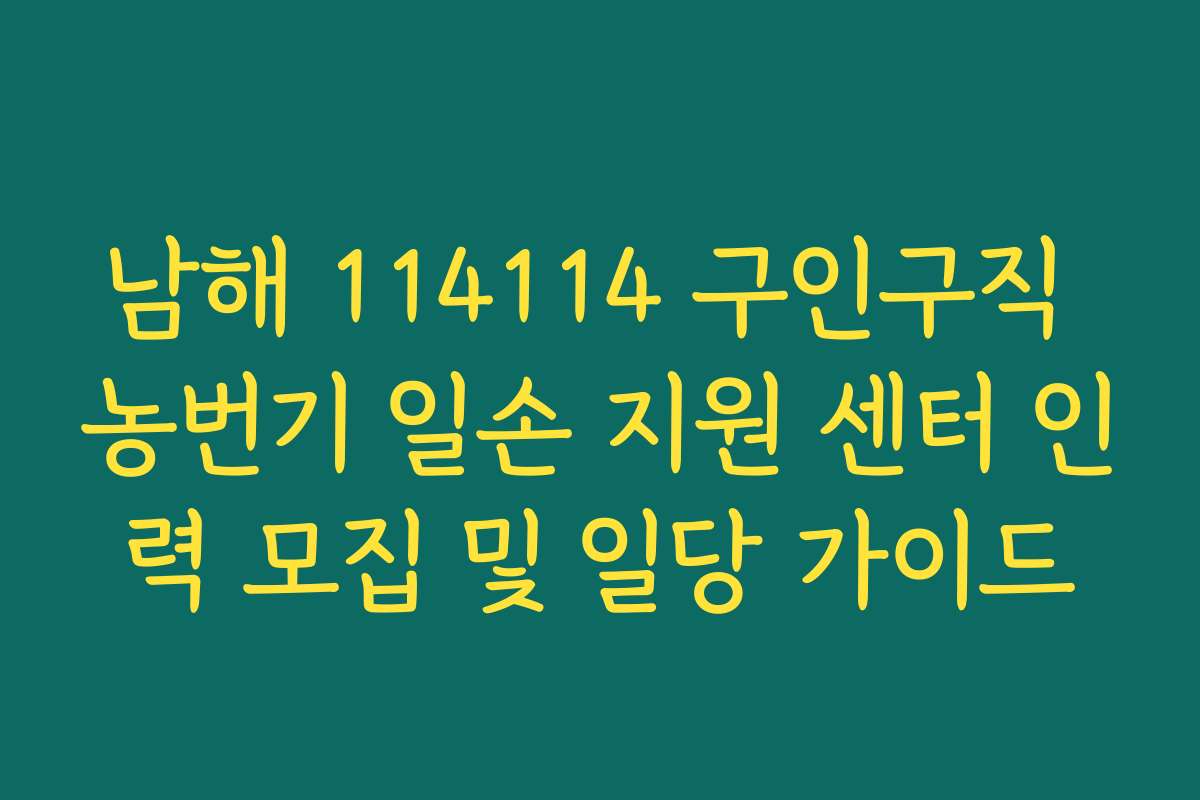 남해 114114 구인구직 농번기 일손 지원 센터 인력 모집 및 일당 가이드