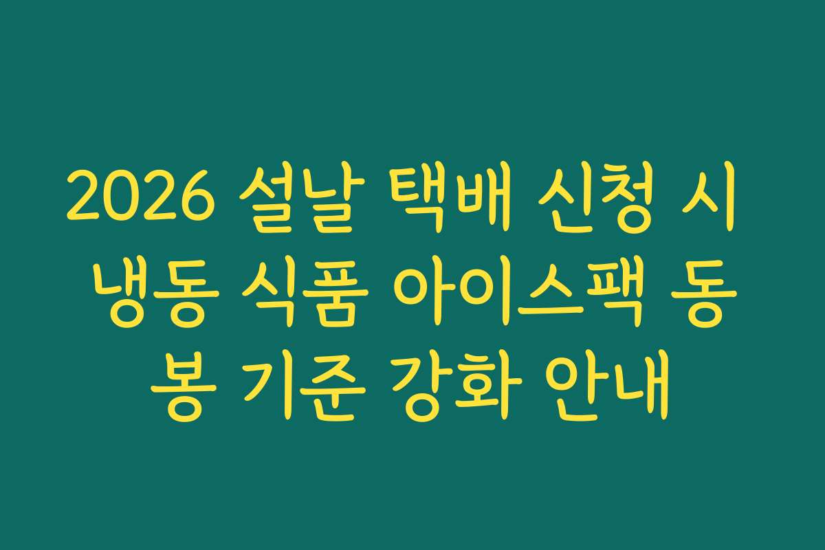 2026 설날 택배 신청 시 냉동 식품 아이스팩 동봉 기준 강화 안내