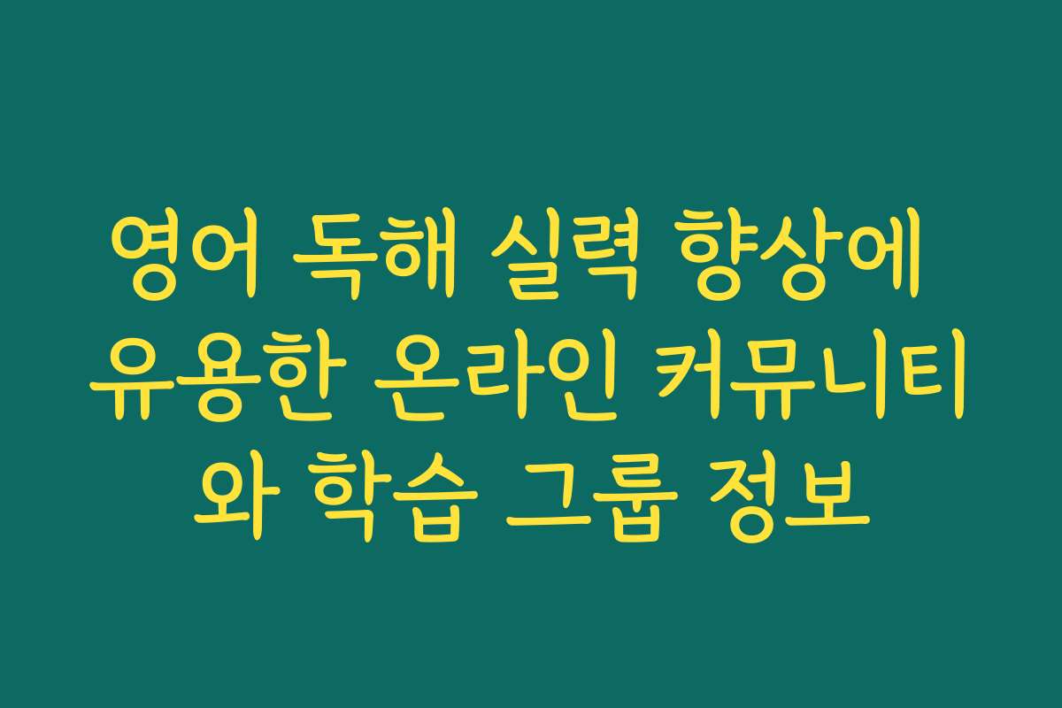 영어 독해 실력 향상에 유용한 온라인 커뮤니티와 학습 그룹 정보